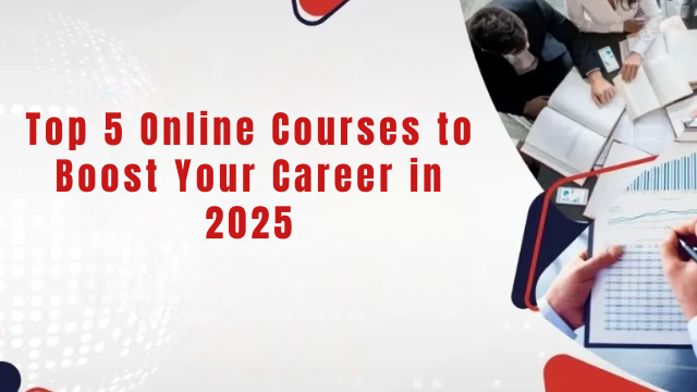 Top 5 Online Courses to Boost Your Career in 2025