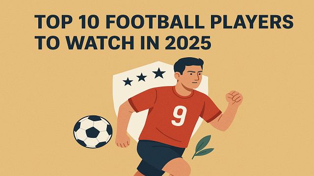 Top 10 Football Players to Watch in 2025