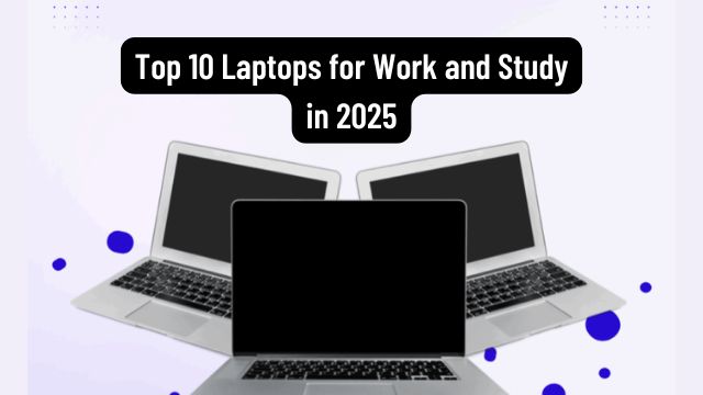 Top 10 Laptops for Work and Study in 2025