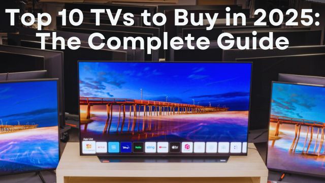Top 10 TVs to Buy in 2025: The Complete Guide
